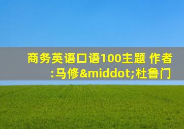 商务英语口语100主题 作者:马修·杜鲁门